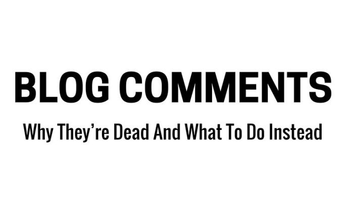 Blog Comments: Why They’re Dead And What To Do Instead