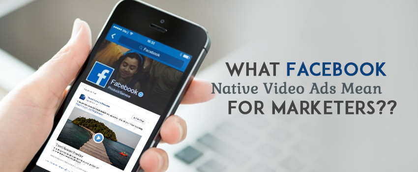 What Facebook Native Video Ads Mean For Marketers In 2016