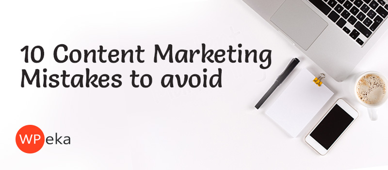10 Content Marketing Mistakes Every Marketer Should Avoid