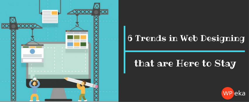 6 Trends in Web Designing that are Here to Stay