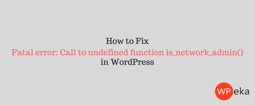 How to fix fatal error: Call to undefined function is_network_admin() in WordPress