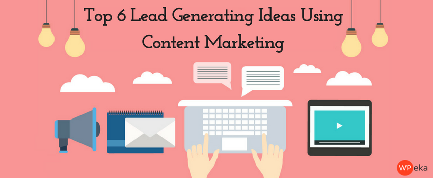 Top 6 Lead Generating Ideas Using Content Marketing